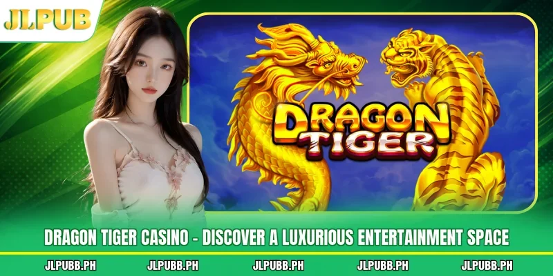 Dragon Tiger Casino - Discover A Luxurious Entertainment Space